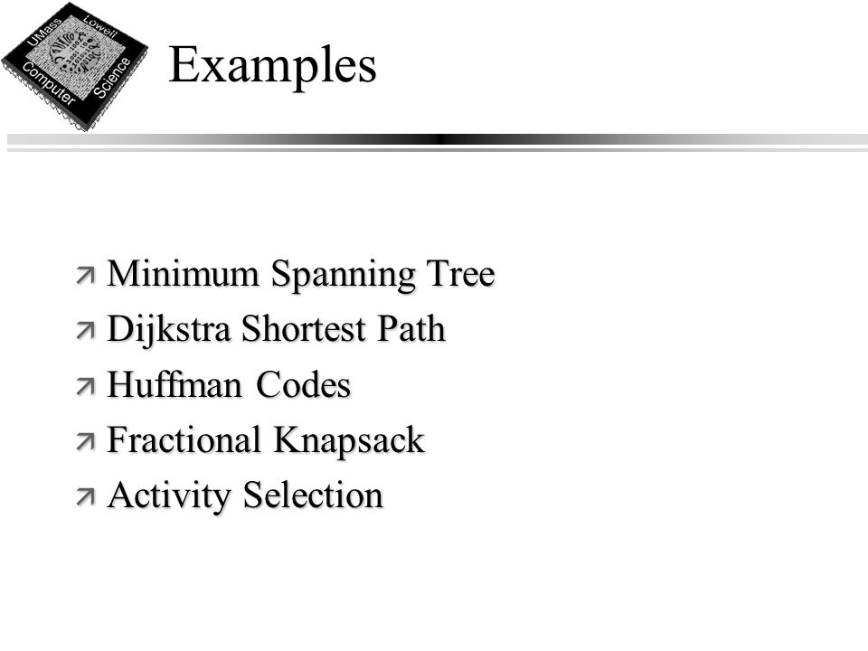 Examples ä Minimum Spanning Tree ä Dijkstra Shortest Path ä Huffman Codes ä Fractional Knapsack ä Activity Selection