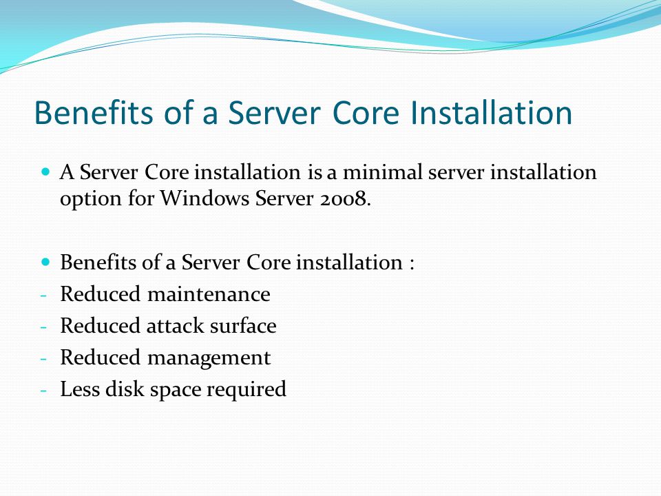 Benefits of a Server Core Installation A Server Core installation is a minimal server installation option for Windows Server 2008.