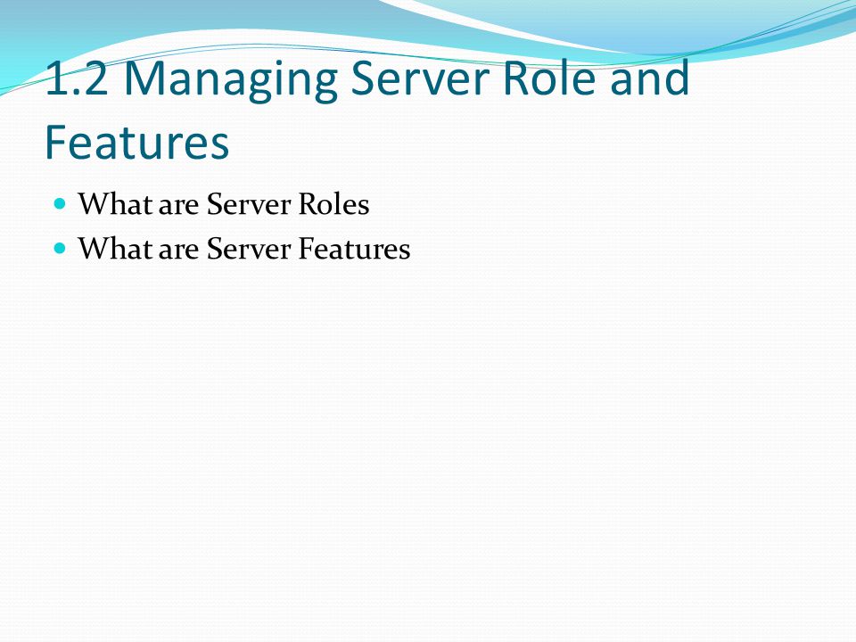 1.2 Managing Server Role and Features What are Server Roles What are Server Features