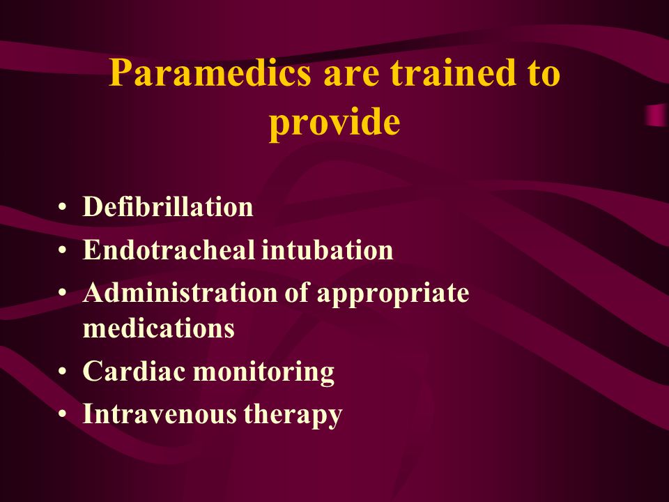 Paramedics are trained to provide Defibrillation Endotracheal intubation Administration of appropriate medications Cardiac monitoring Intravenous therapy
