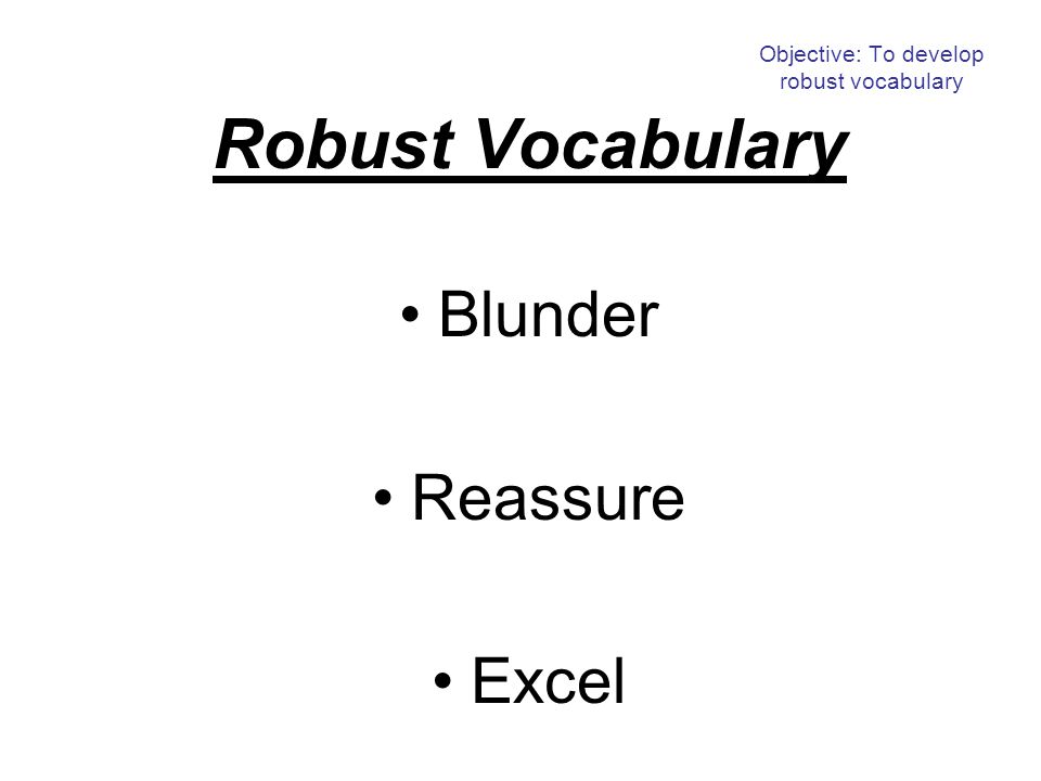 Objective: To develop robust vocabulary Robust Vocabulary Blunder Reassure Excel