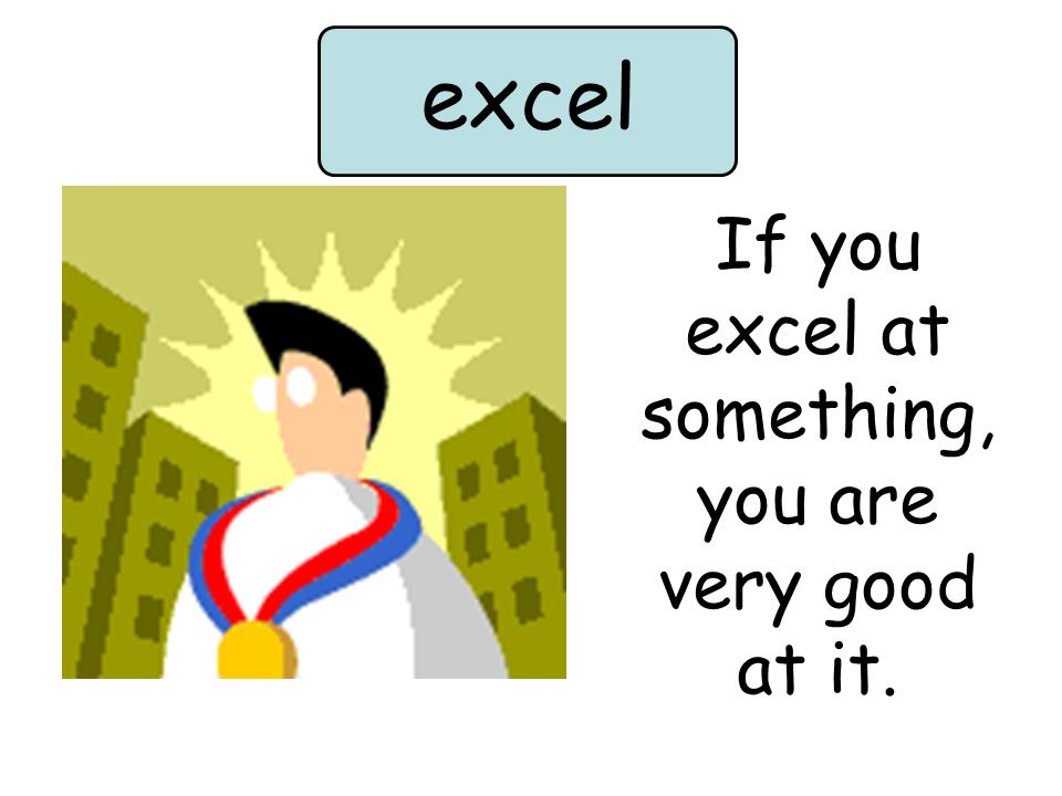 If you excel at something, you are very good at it. excel