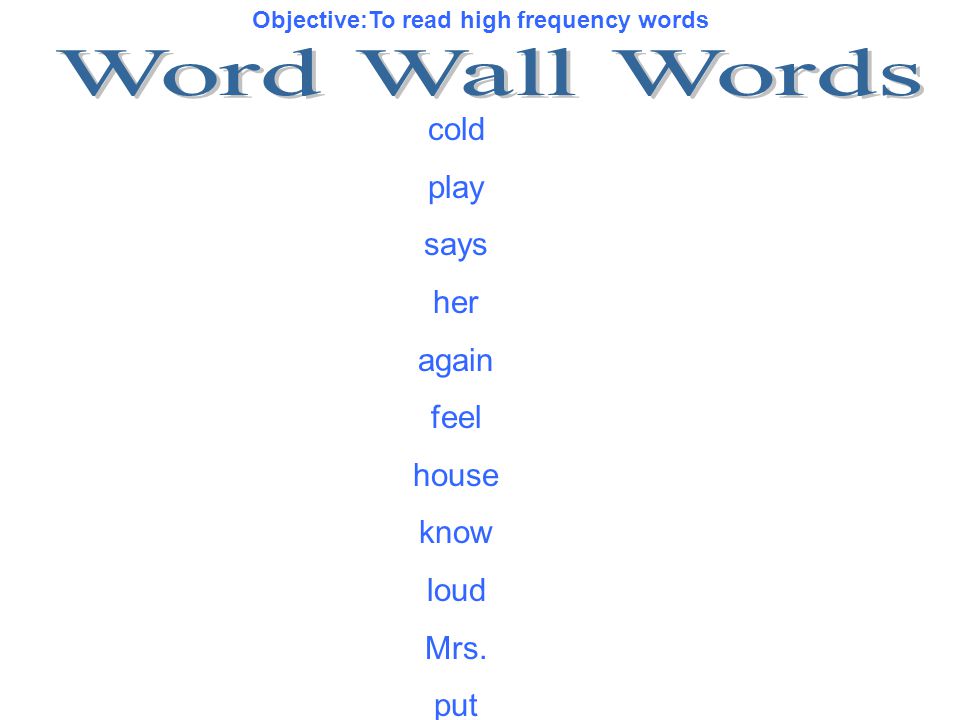 Objective:To read high frequency words cold play says her again feel house know loud Mrs. put