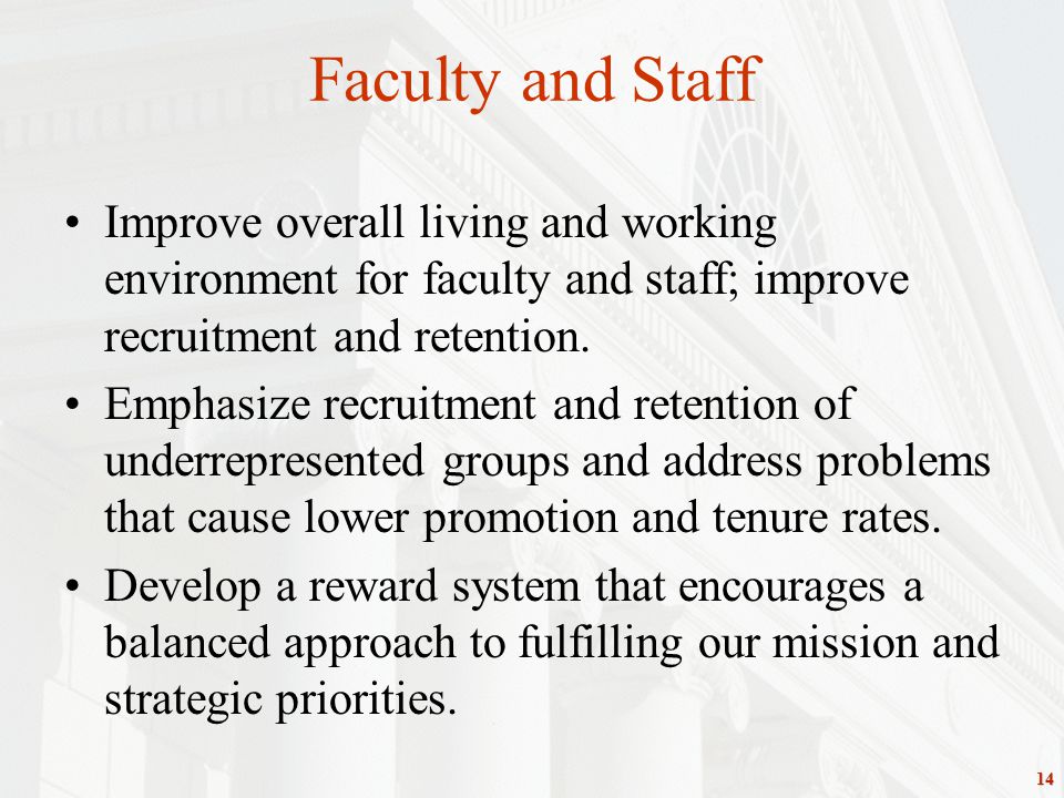 14 Faculty and Staff Improve overall living and working environment for faculty and staff; improve recruitment and retention.