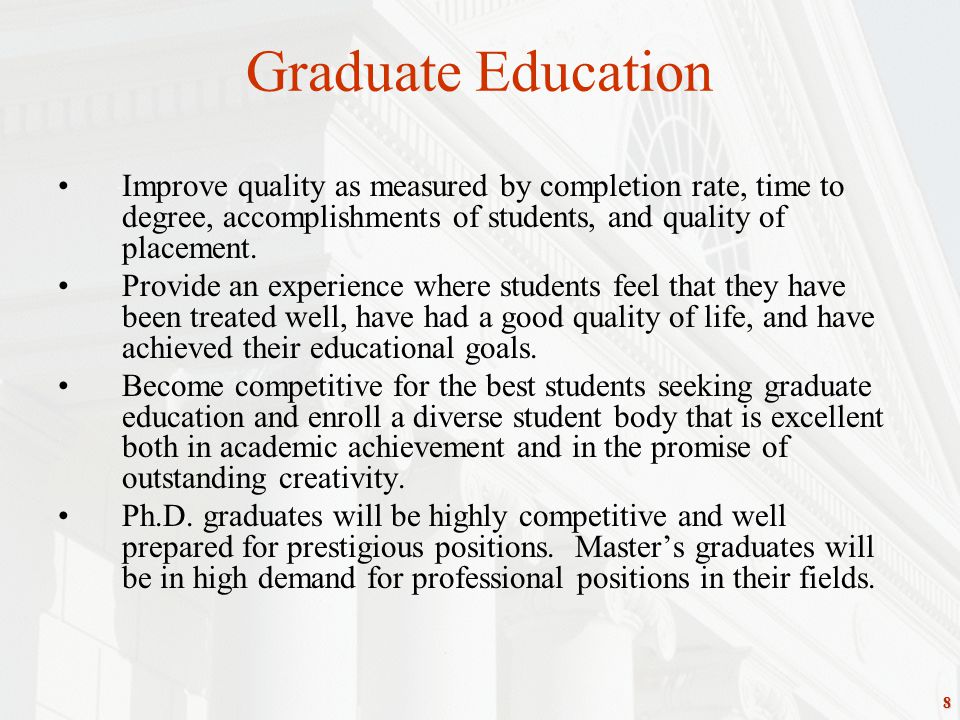 8 Graduate Education Improve quality as measured by completion rate, time to degree, accomplishments of students, and quality of placement.