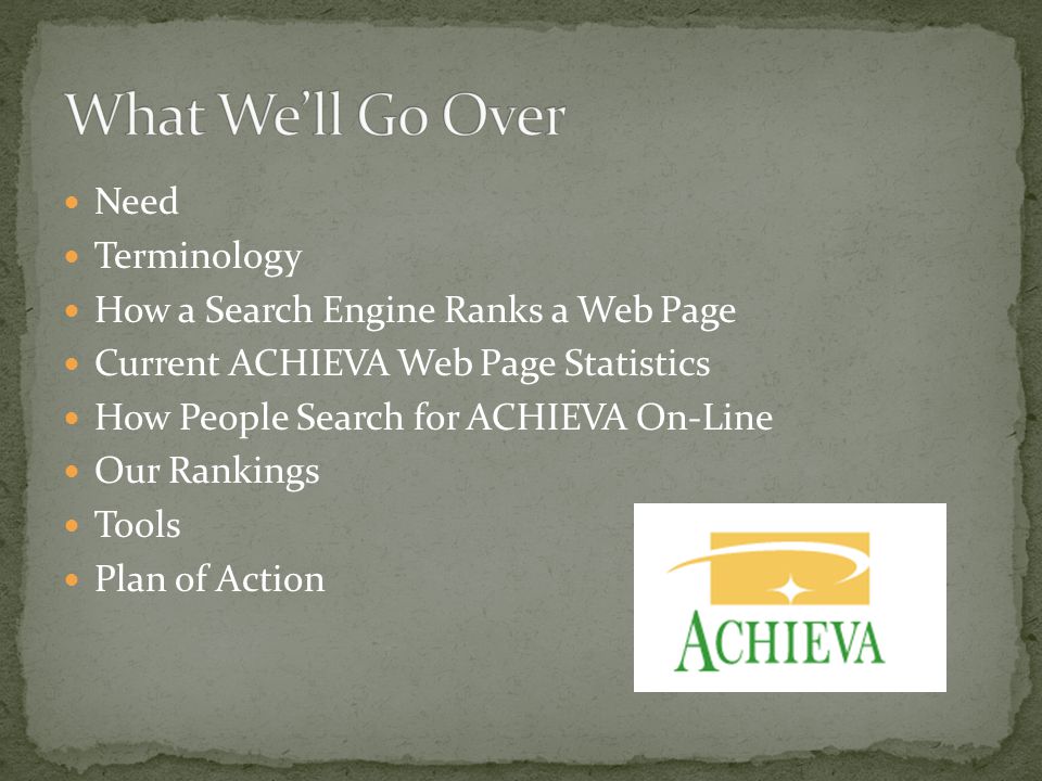 Need Terminology How a Search Engine Ranks a Web Page Current ACHIEVA Web Page Statistics How People Search for ACHIEVA On-Line Our Rankings Tools Plan of Action