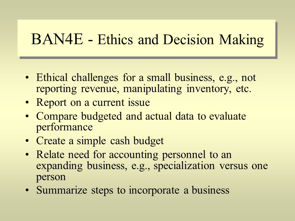 BAN4E - Ethics and Decision Making Ethical challenges for a small business, e.g., not reporting revenue, manipulating inventory, etc.