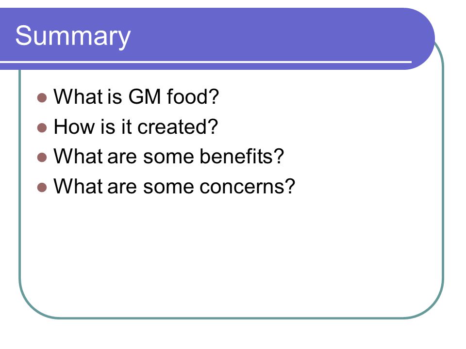 Summary What is GM food How is it created What are some benefits What are some concerns