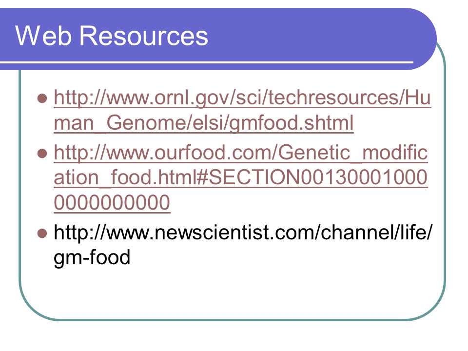 Web Resources   man_Genome/elsi/gmfood.shtml   man_Genome/elsi/gmfood.shtml   ation_food.html#SECTION ation_food.html#SECTION gm-food