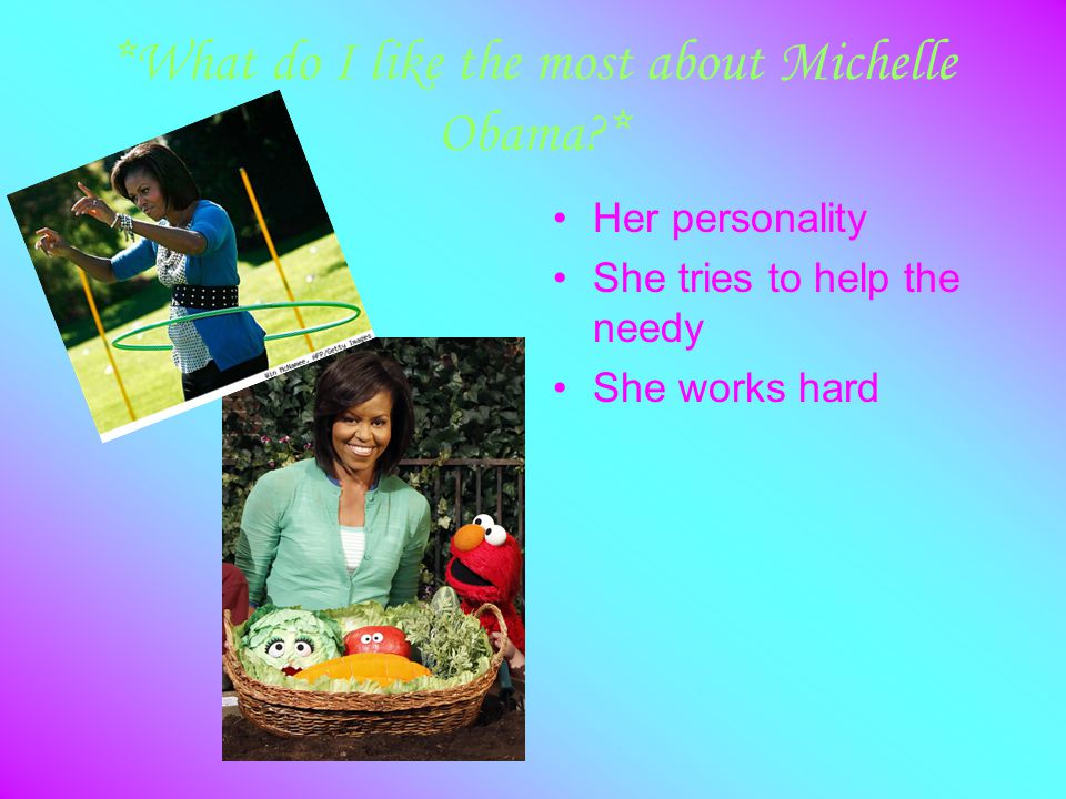 *What do I like the most about Michelle Obama * Her personality She tries to help the needy She works hard