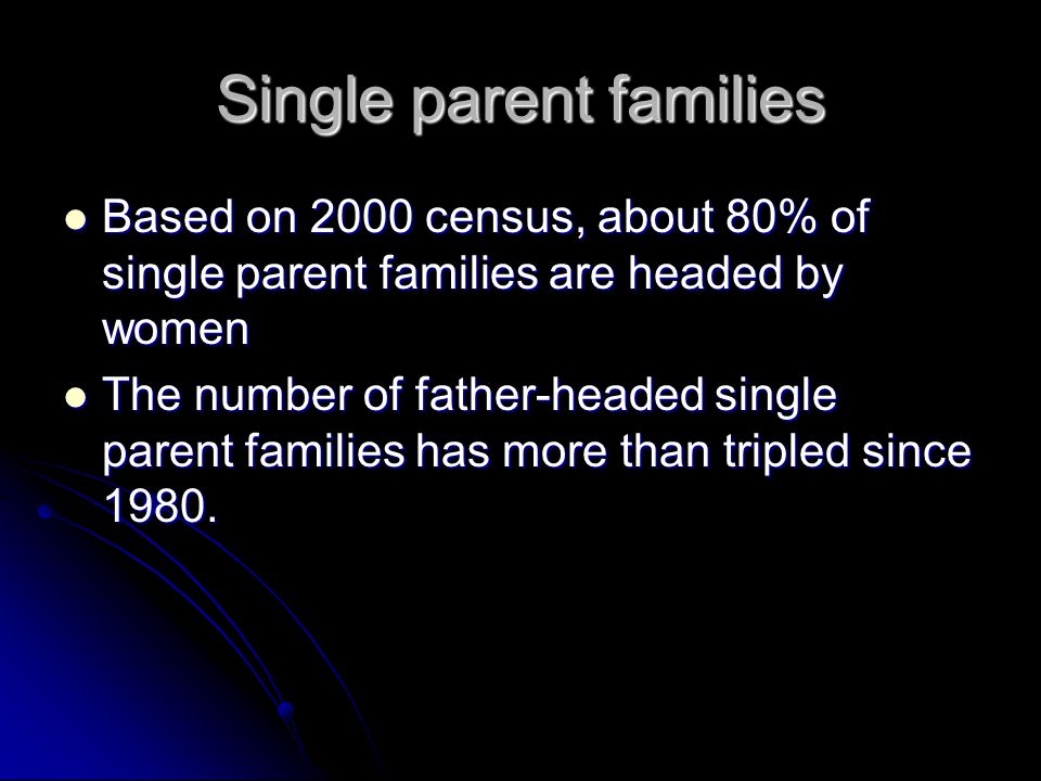Single parent families Based on 2000 census, about 80% of single parent families are headed by women Based on 2000 census, about 80% of single parent families are headed by women The number of father-headed single parent families has more than tripled since 1980.