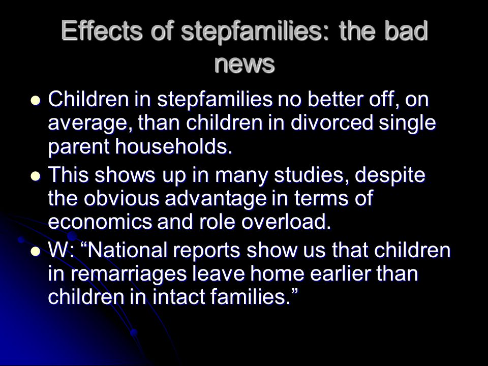 Effects of stepfamilies: the bad news Children in stepfamilies no better off, on average, than children in divorced single parent households.