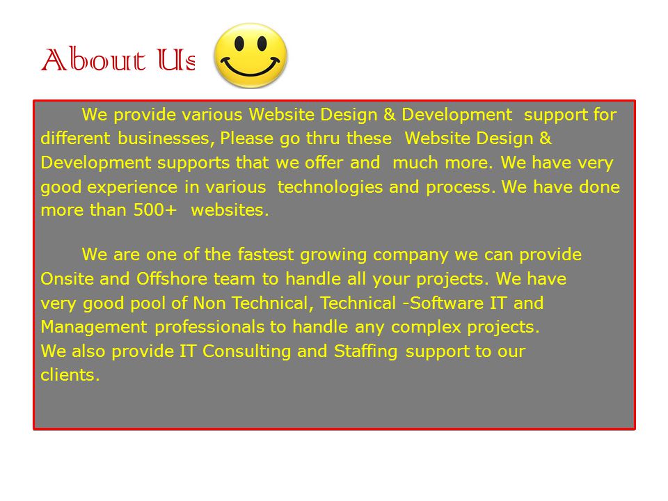 About Us We provide various Website Design & Development support for different businesses, Please go thru these Website Design & Development supports that we offer and much more.