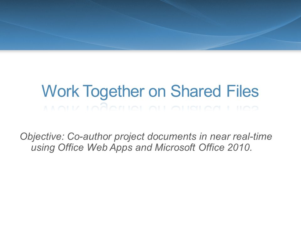 Objective: Co-author project documents in near real-time using Office Web Apps and Microsoft Office 2010.