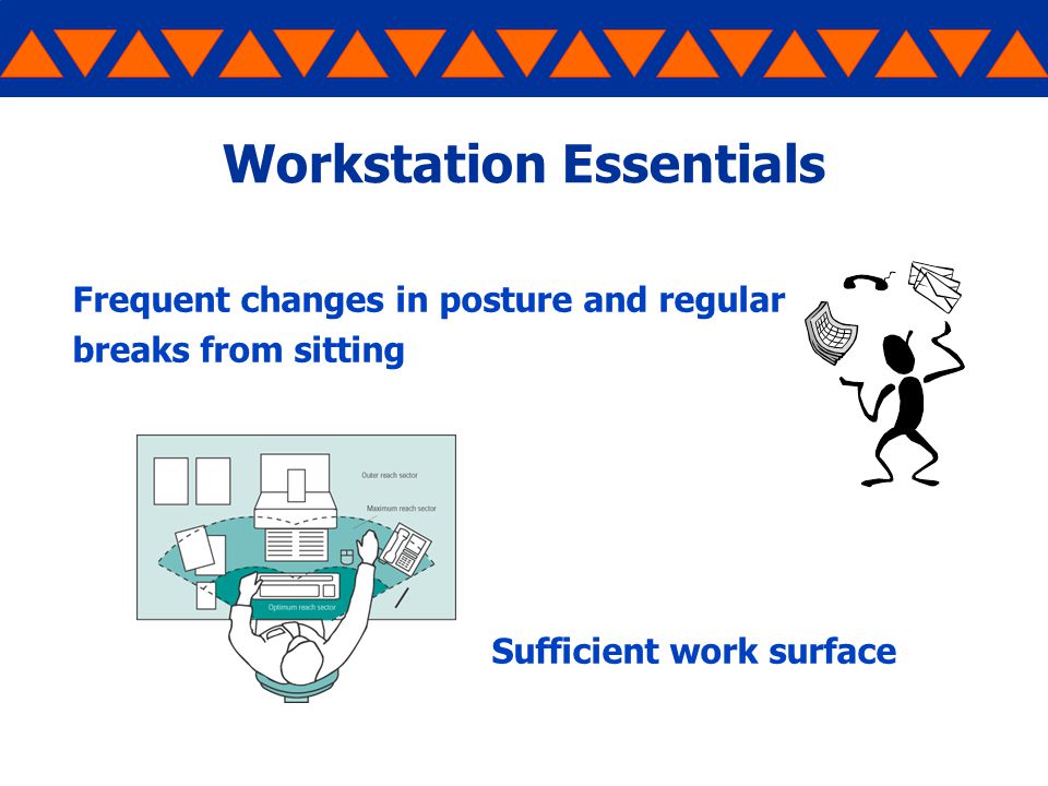 Workstation Essentials Frequent changes in posture and regular breaks from sitting Sufficient work surface