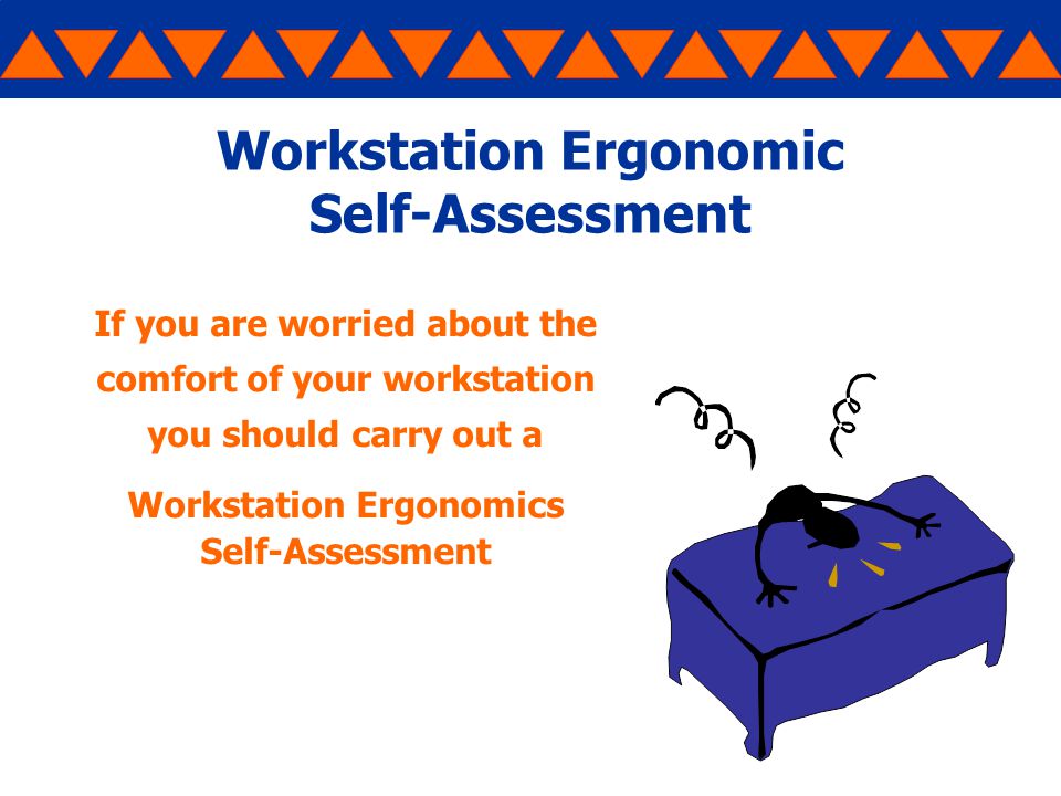 Workstation Ergonomic Self-Assessment If you are worried about the comfort of your workstation you should carry out a Workstation Ergonomics Self-Assessment