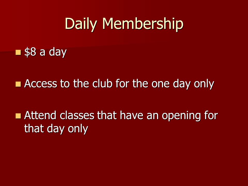 Daily Membership $8 a day Access to the club for the one day only Attend classes that have an opening for that day only