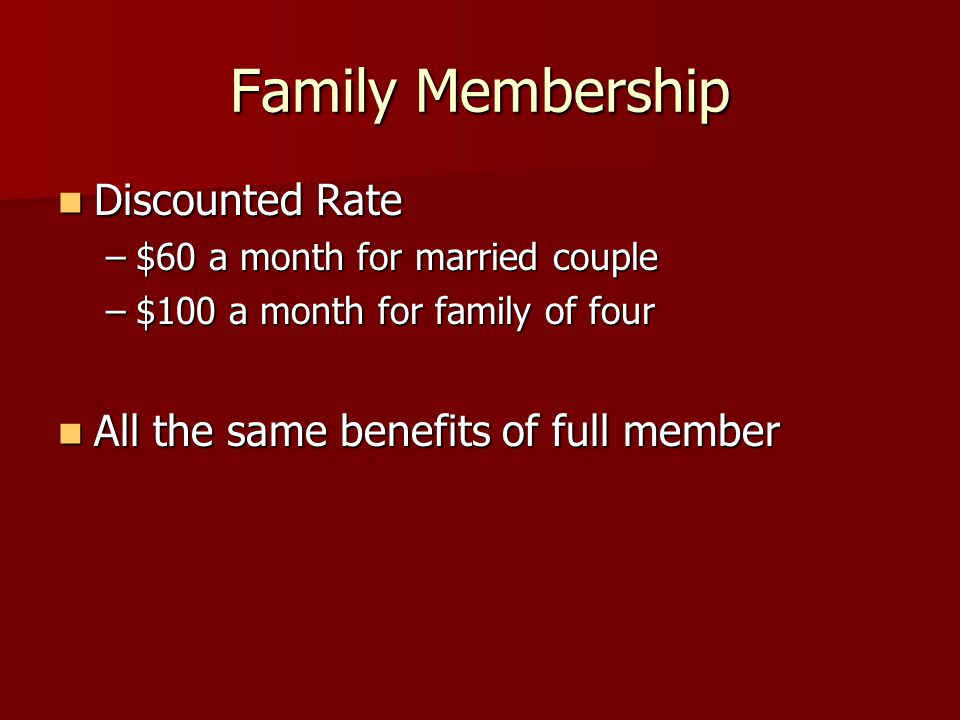 Family Membership Discounted Rate Discounted Rate –$60 a month for married couple –$100 a month for family of four All the same benefits of full member All the same benefits of full member
