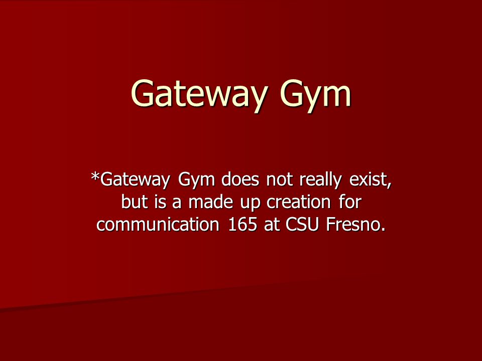 Gateway Gym *Gateway Gym does not really exist, but is a made up creation for communication 165 at CSU Fresno.