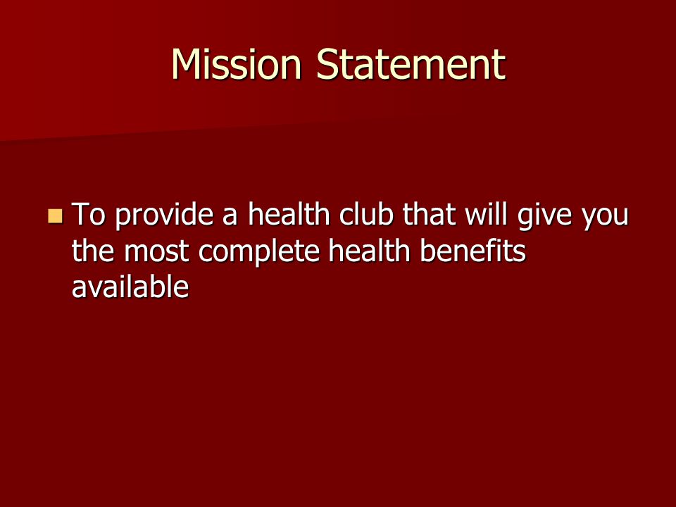 Mission Statement To provide a health club that will give you the most complete health benefits available To provide a health club that will give you the most complete health benefits available