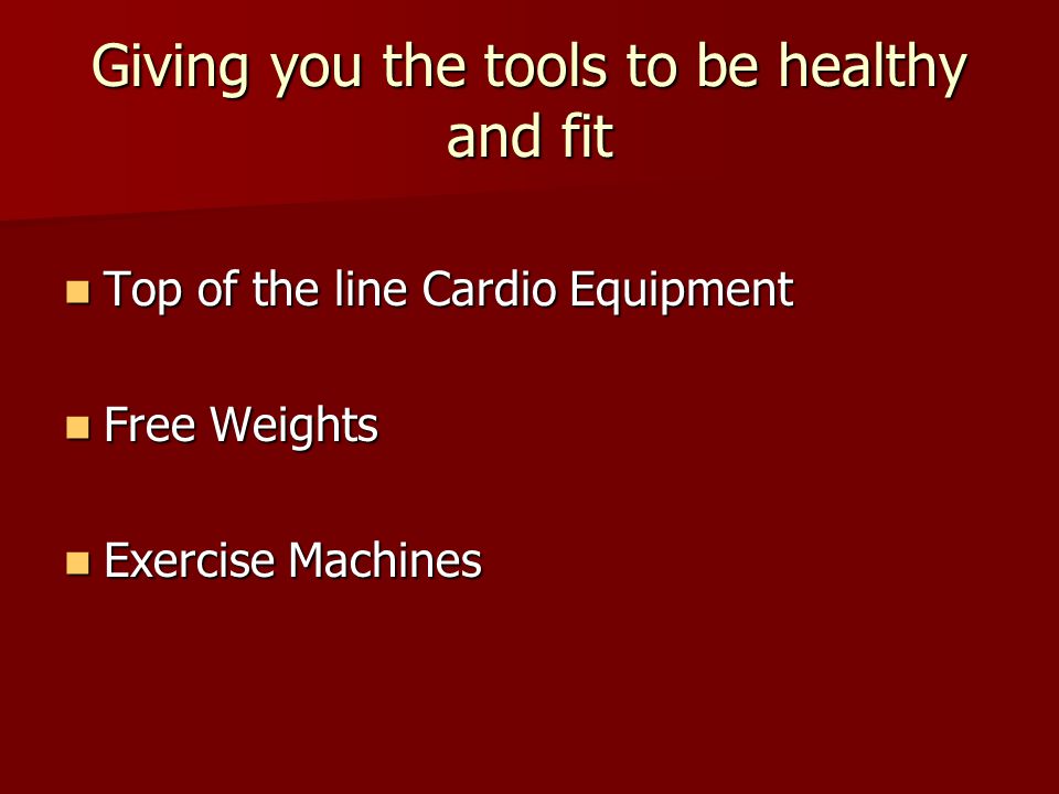 Giving you the tools to be healthy and fit Top of the line Cardio Equipment Top of the line Cardio Equipment Free Weights Free Weights Exercise Machines Exercise Machines