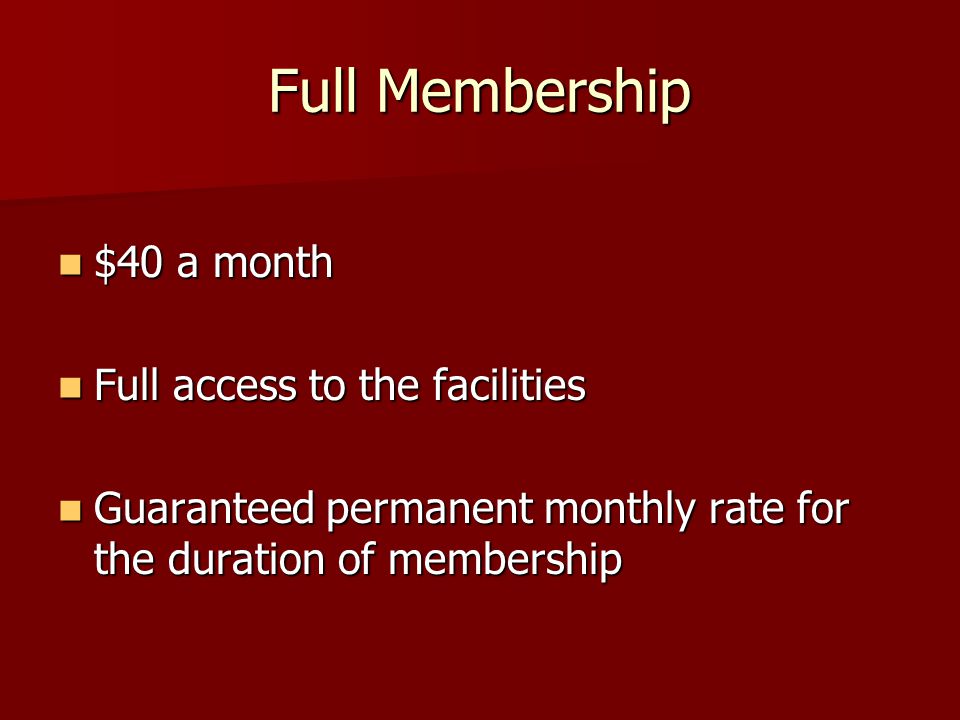 Full Membership $40 a month Full access to the facilities Guaranteed permanent monthly rate for the duration of membership