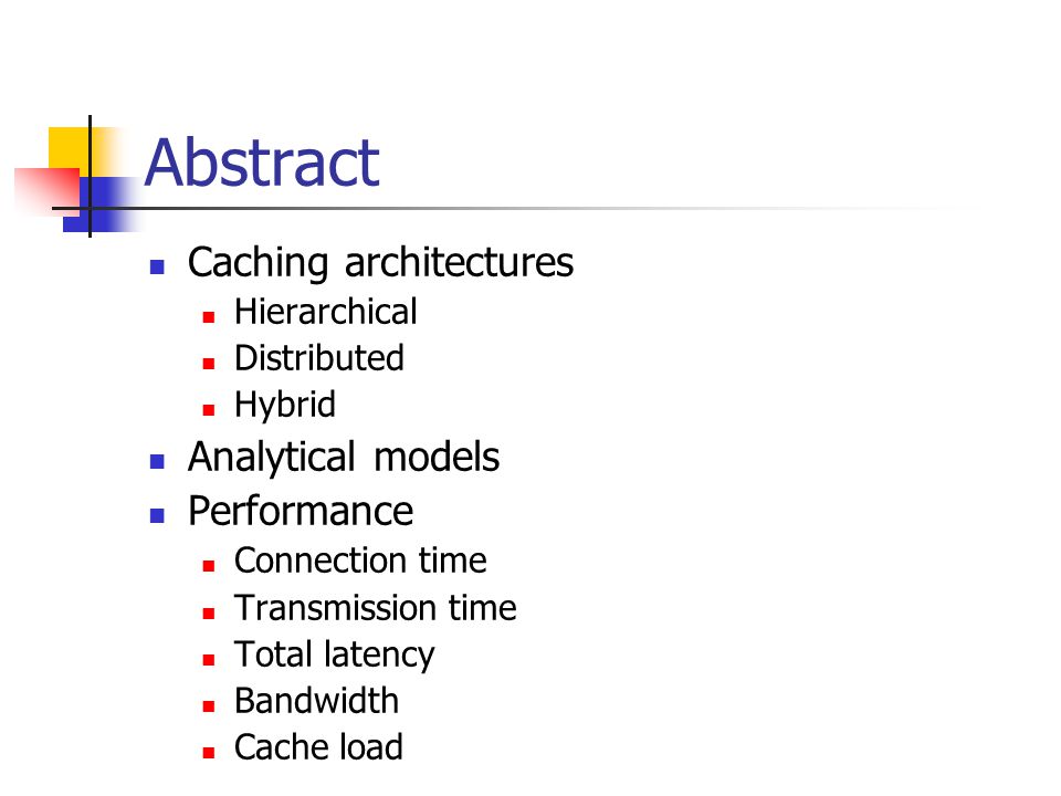 Abstract Caching architectures Hierarchical Distributed Hybrid Analytical models Performance Connection time Transmission time Total latency Bandwidth Cache load