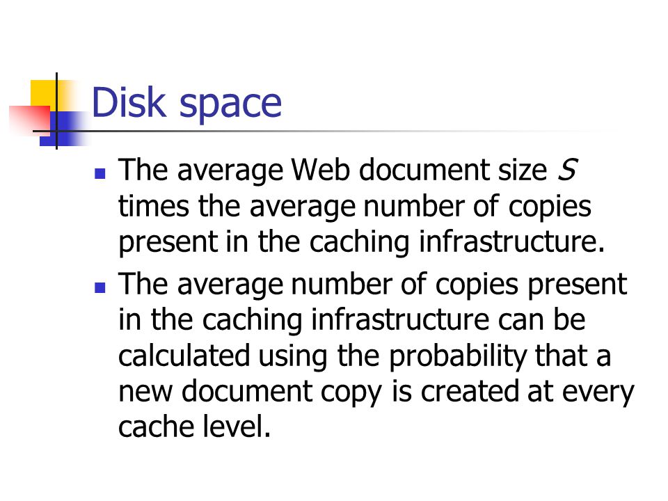 Disk space The average Web document size S times the average number of copies present in the caching infrastructure.