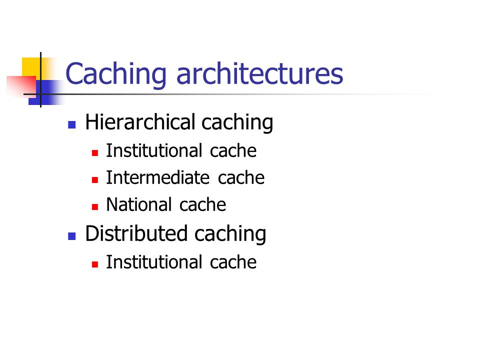 Caching architectures Hierarchical caching Institutional cache Intermediate cache National cache Distributed caching Institutional cache