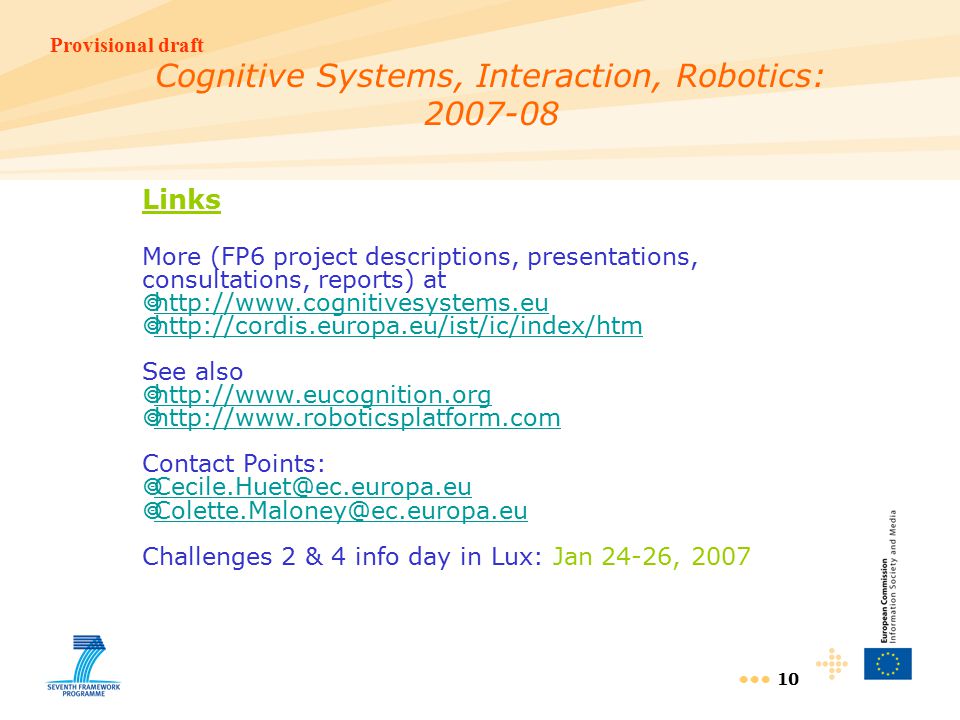 Provisional draft 10 Links More (FP6 project descriptions, presentations, consultations, reports) at           See also           Contact Points:     Challenges 2 & 4 info day in Lux: Jan 24-26, 2007 Cognitive Systems, Interaction, Robotics: