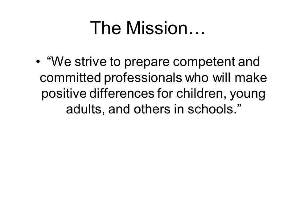 The Mission… We strive to prepare competent and committed professionals who will make positive differences for children, young adults, and others in schools.