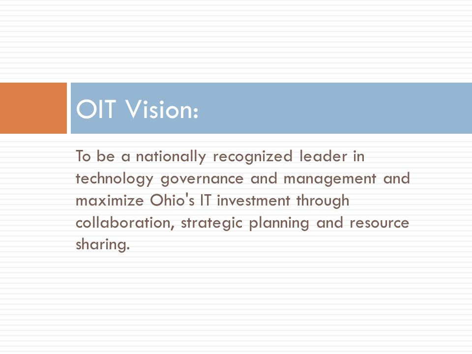 To be a nationally recognized leader in technology governance and management and maximize Ohio s IT investment through collaboration, strategic planning and resource sharing.
