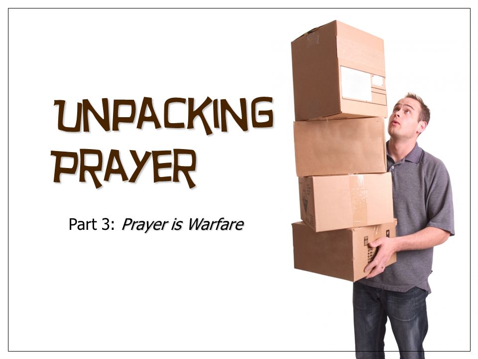 Unpacking Prayer Prayer is Warfare Part 3: Prayer is Warfare