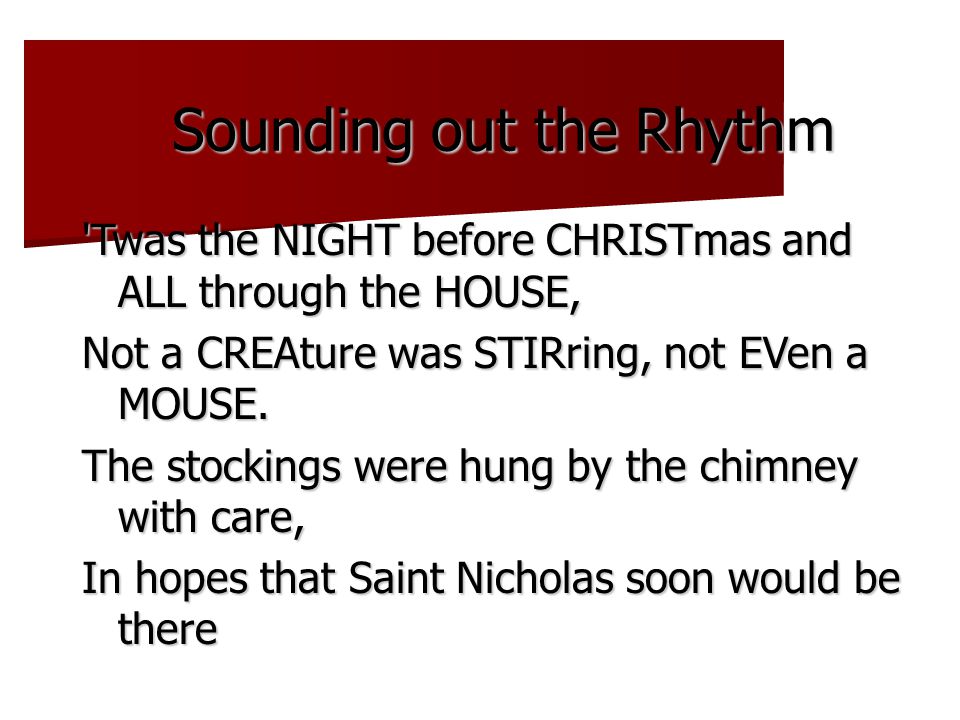 Sounding out the Rhythm Twas the NIGHT before CHRISTmas and ALL through the HOUSE, Not a CREAture was STIRring, not EVen a MOUSE.