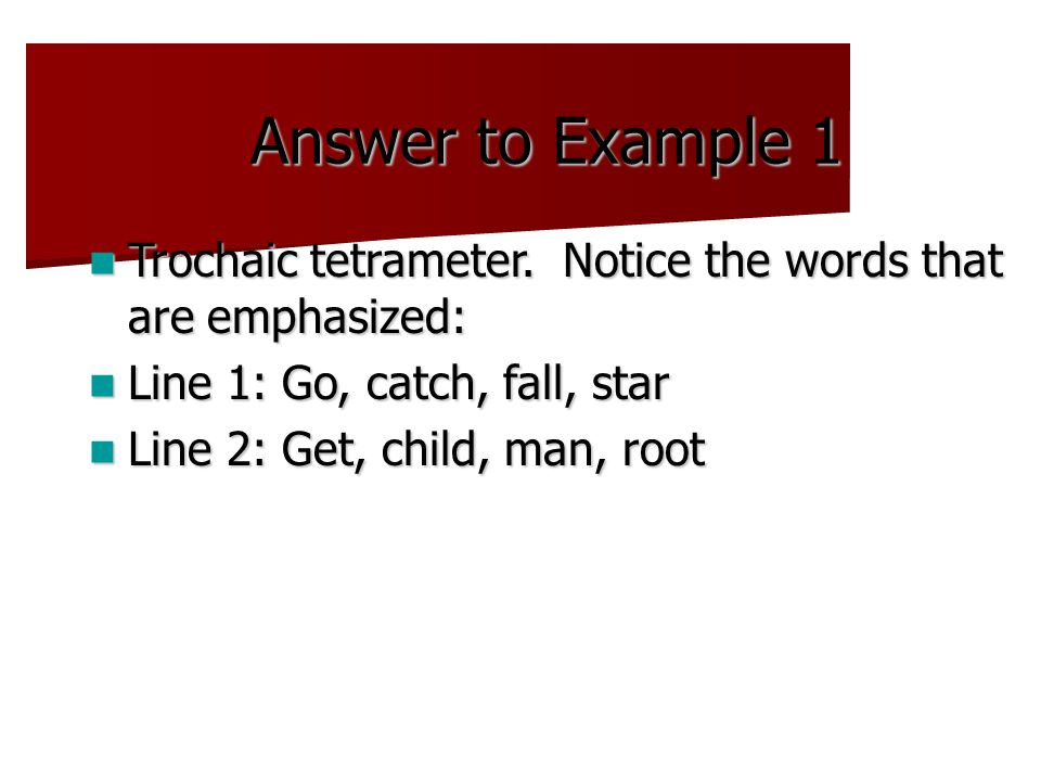 Answer to Example 1 Trochaic tetrameter. Notice the words that are emphasized: Trochaic tetrameter.