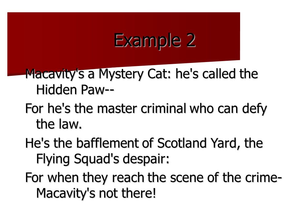 Example 2 Macavity s a Mystery Cat: he s called the Hidden Paw-- For he s the master criminal who can defy the law.
