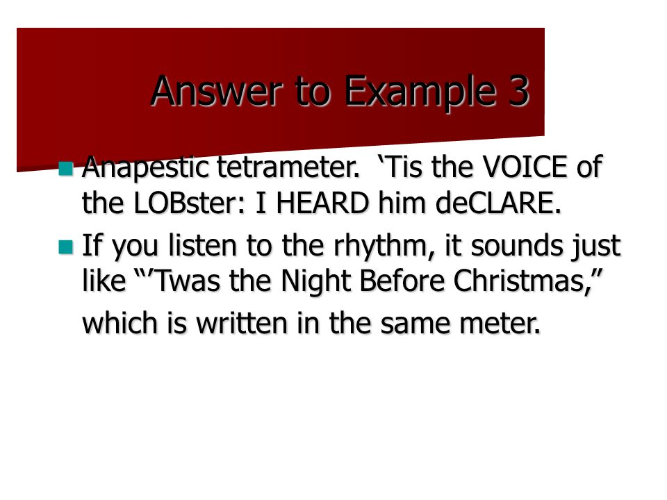 Answer to Example 3 Anapestic tetrameter. ‘Tis the VOICE of the LOBster: I HEARD him deCLARE.