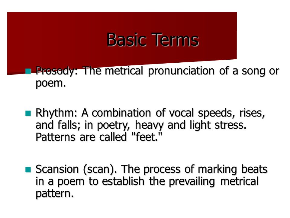 Basic Terms Prosody: The metrical pronunciation of a song or poem.