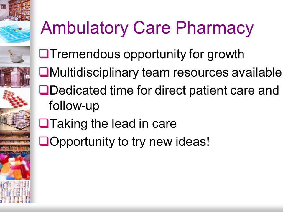 Ambulatory Care Pharmacy  Tremendous opportunity for growth  Multidisciplinary team resources available  Dedicated time for direct patient care and follow-up  Taking the lead in care  Opportunity to try new ideas!