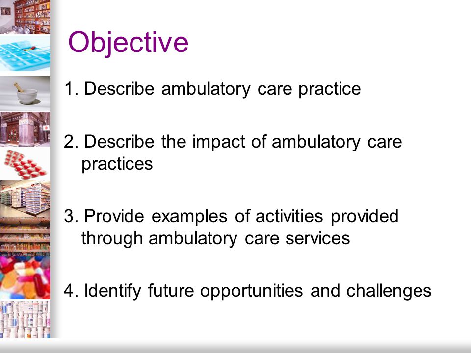 Objective 1. Describe ambulatory care practice 2.