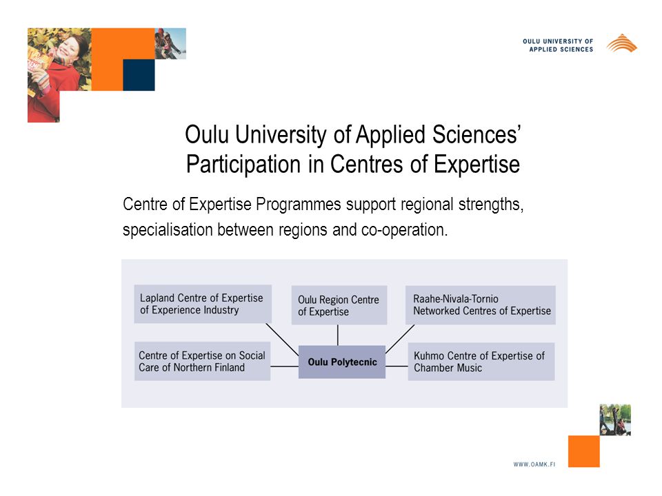 Oulu University of Applied Sciences’ Participation in Centres of Expertise Centre of Expertise Programmes support regional strengths, specialisation between regions and co-operation.