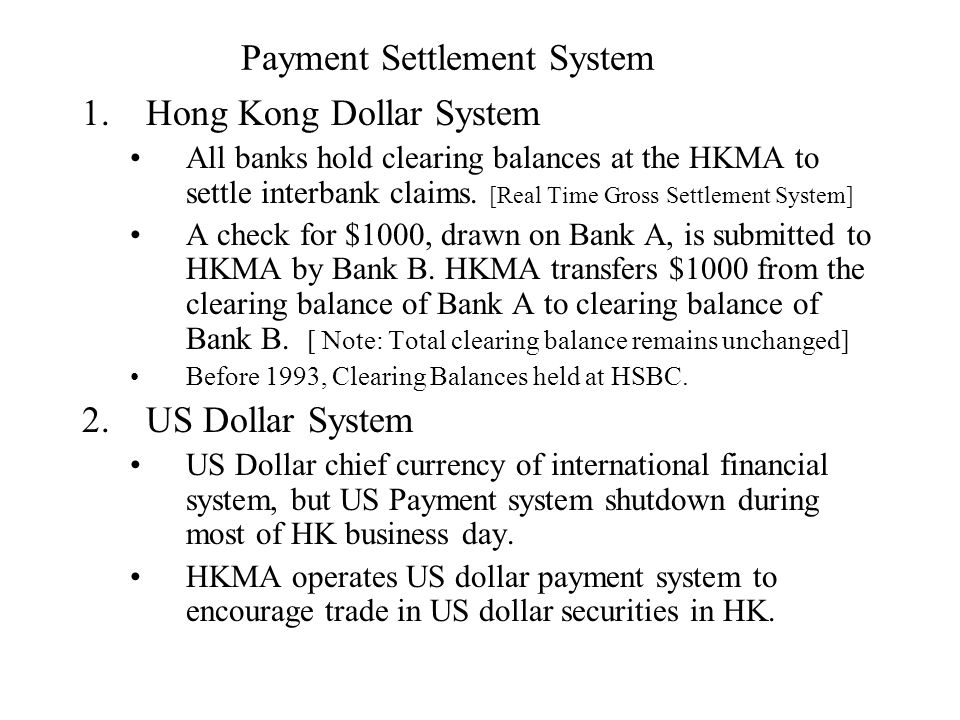 Payment Settlement System 1.Hong Kong Dollar System All banks hold clearing balances at the HKMA to settle interbank claims.