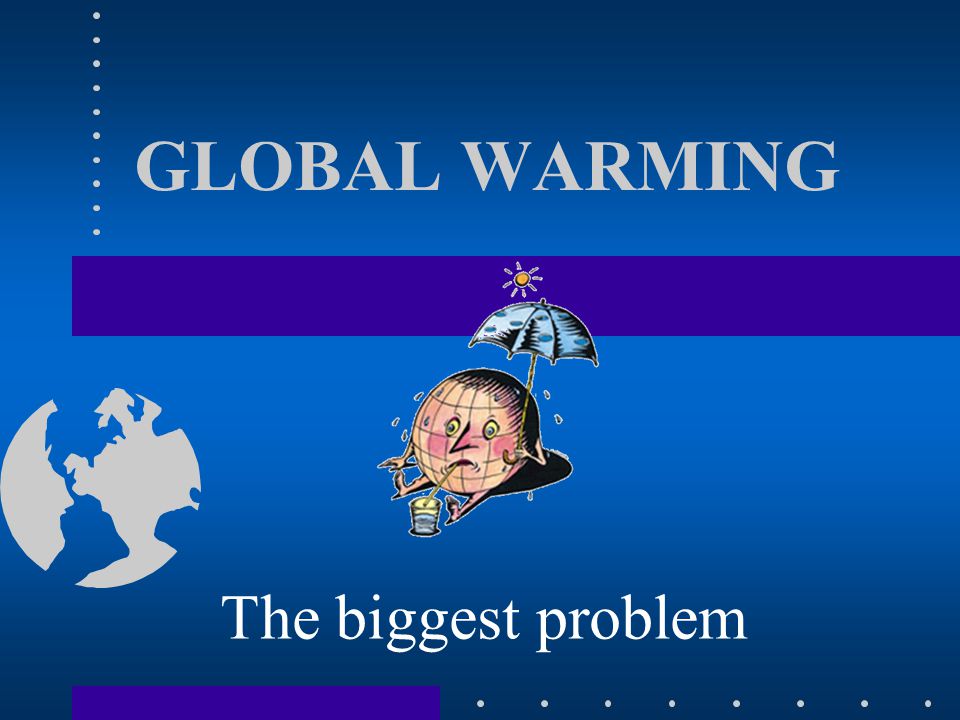 GLOBAL WARMING The biggest problem