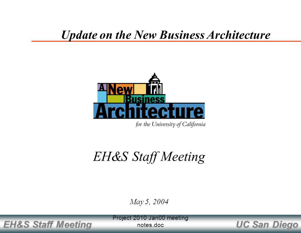 UC San Diego EH&S Staff Meeting Project 2010 Jan00 meeting notes.doc May 5, 2004 Update on the New Business Architecture EH&S Staff Meeting
