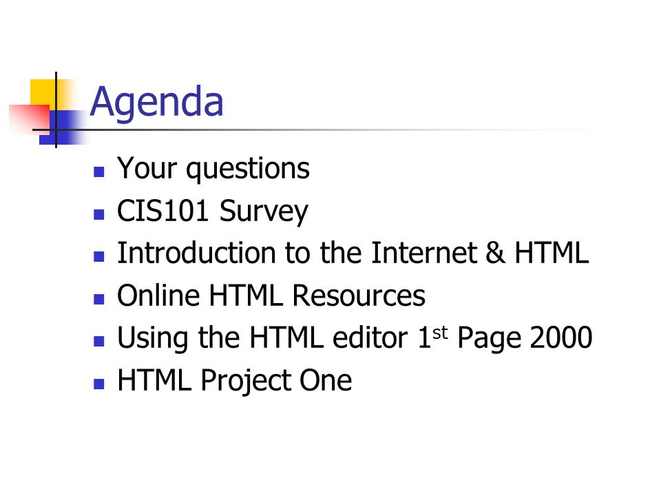 Agenda Your questions CIS101 Survey Introduction to the Internet & HTML Online HTML Resources Using the HTML editor 1 st Page 2000 HTML Project One