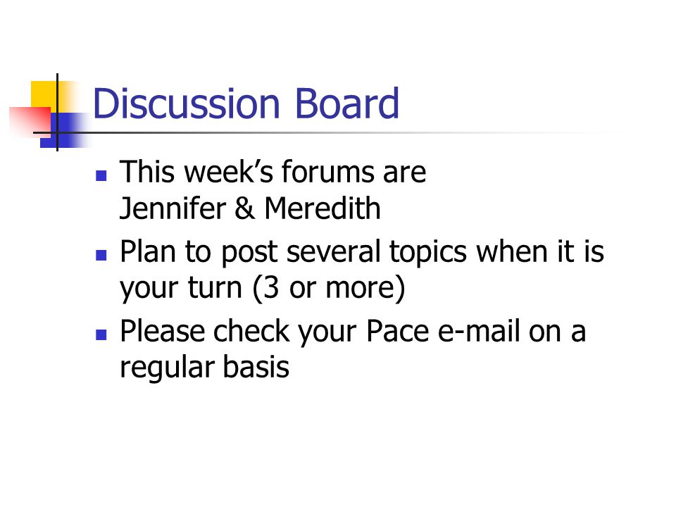 Discussion Board This week’s forums are Jennifer & Meredith Plan to post several topics when it is your turn (3 or more) Please check your Pace  on a regular basis