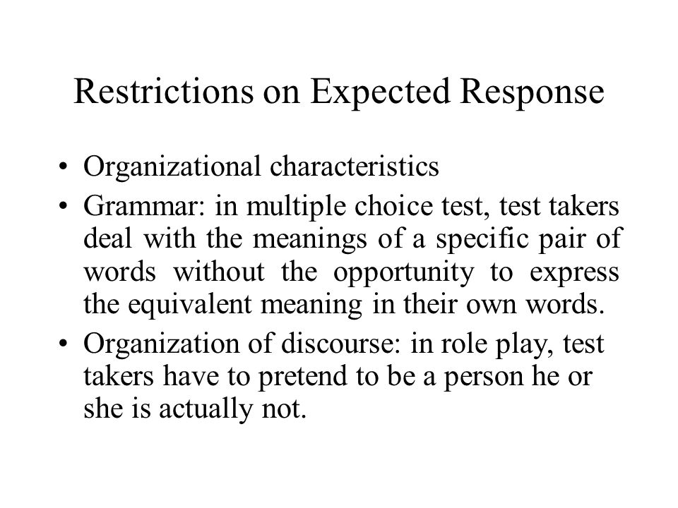 Restrictions on Expected Response Organizational characteristics Grammar: in multiple choice test, test takers deal with the meanings of a specific pair of words without the opportunity to express the equivalent meaning in their own words.
