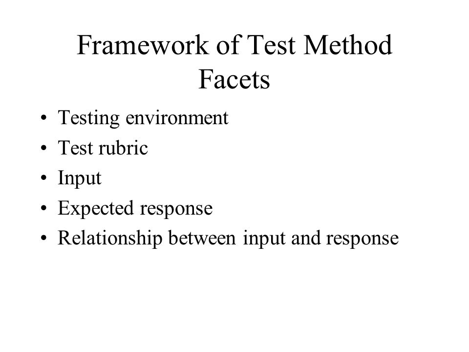 Framework of Test Method Facets Testing environment Test rubric Input Expected response Relationship between input and response
