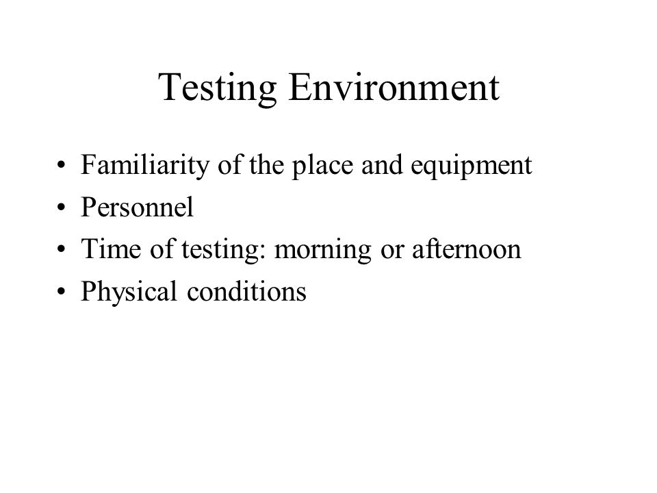 Testing Environment Familiarity of the place and equipment Personnel Time of testing: morning or afternoon Physical conditions