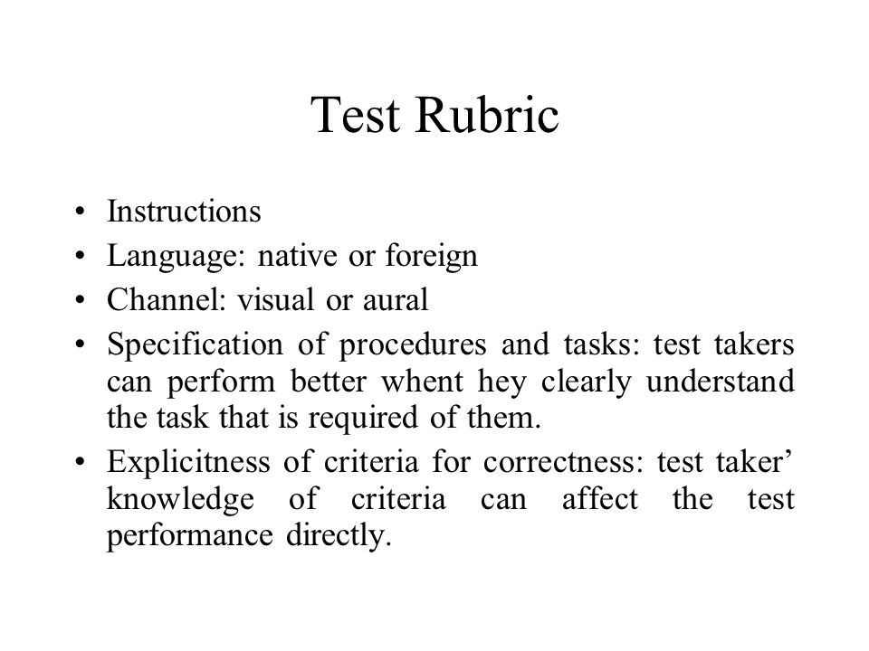Test Rubric Instructions Language: native or foreign Channel: visual or aural Specification of procedures and tasks: test takers can perform better whent hey clearly understand the task that is required of them.
